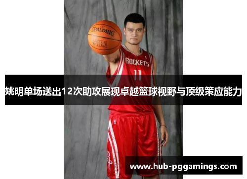 姚明单场送出12次助攻展现卓越篮球视野与顶级策应能力