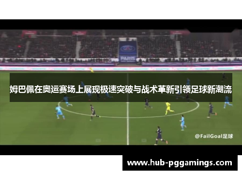 姆巴佩在奥运赛场上展现极速突破与战术革新引领足球新潮流