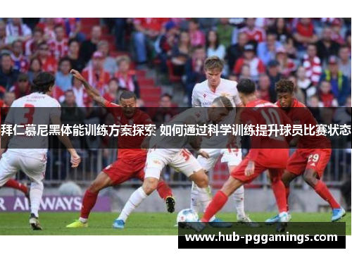 拜仁慕尼黑体能训练方案探索 如何通过科学训练提升球员比赛状态