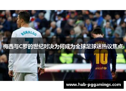 梅西与C罗的世纪对决为何成为全球足球迷热议焦点