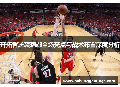开拓者逆袭鹈鹕全场亮点与战术布置深度分析