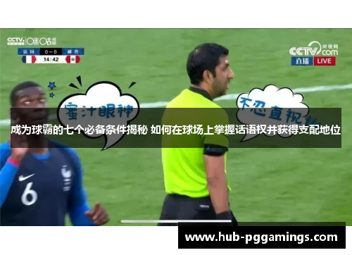 成为球霸的七个必备条件揭秘 如何在球场上掌握话语权并获得支配地位