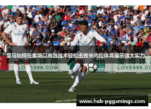 皇马如何在客场以高效战术轻松击败米内拉体育展示强大实力