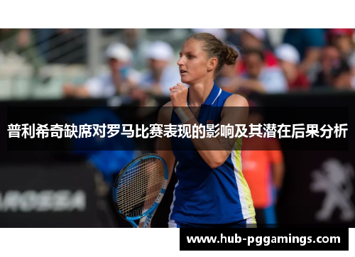 普利希奇缺席对罗马比赛表现的影响及其潜在后果分析