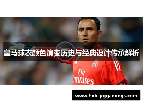 皇马球衣颜色演变历史与经典设计传承解析