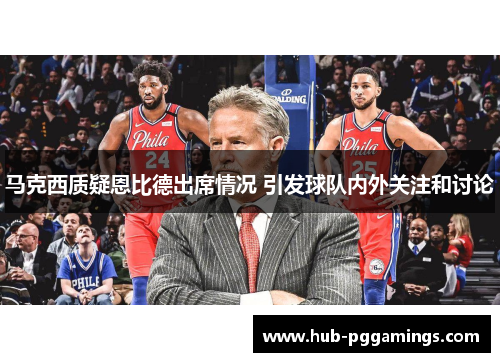 马克西质疑恩比德出席情况 引发球队内外关注和讨论