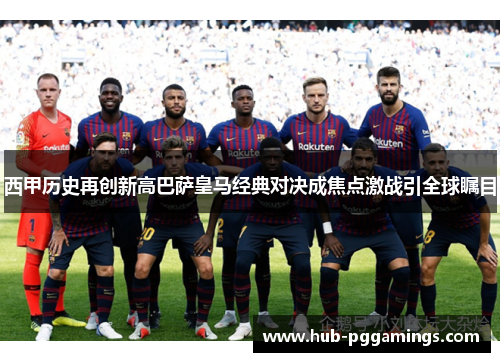 西甲历史再创新高巴萨皇马经典对决成焦点激战引全球瞩目