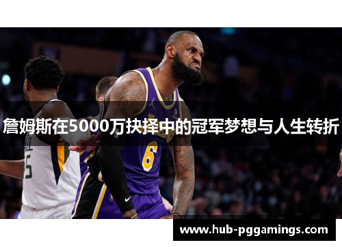 詹姆斯在5000万抉择中的冠军梦想与人生转折