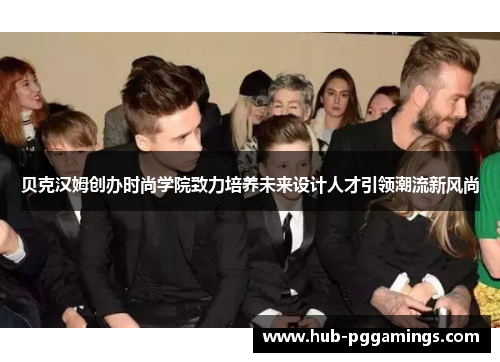 贝克汉姆创办时尚学院致力培养未来设计人才引领潮流新风尚