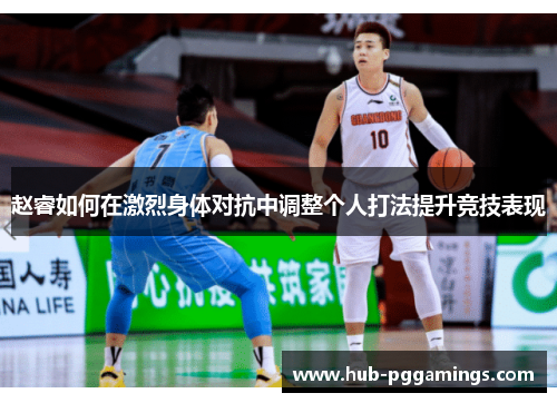 赵睿如何在激烈身体对抗中调整个人打法提升竞技表现