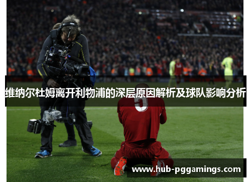 维纳尔杜姆离开利物浦的深层原因解析及球队影响分析