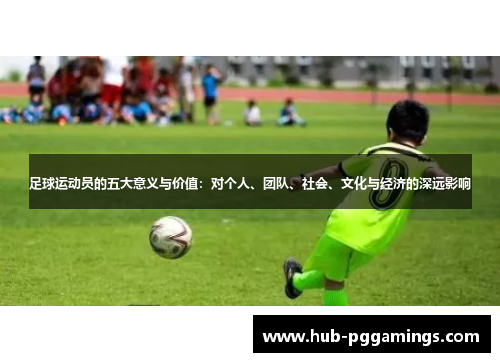 足球运动员的五大意义与价值：对个人、团队、社会、文化与经济的深远影响