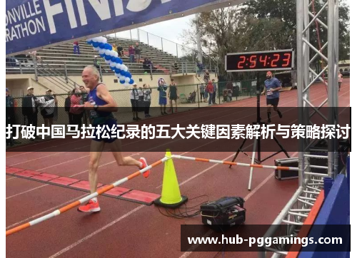 打破中国马拉松纪录的五大关键因素解析与策略探讨