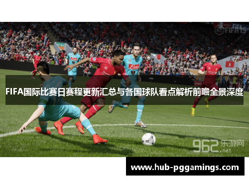 FIFA国际比赛日赛程更新汇总与各国球队看点解析前瞻全景深度