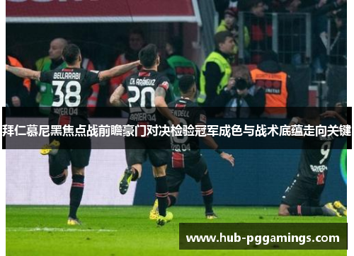 拜仁慕尼黑焦点战前瞻豪门对决检验冠军成色与战术底蕴走向关键