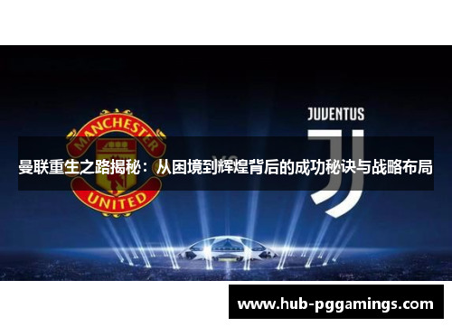 曼联重生之路揭秘：从困境到辉煌背后的成功秘诀与战略布局