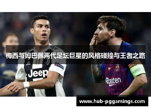 梅西与姆巴佩两代足坛巨星的风格碰撞与王者之路