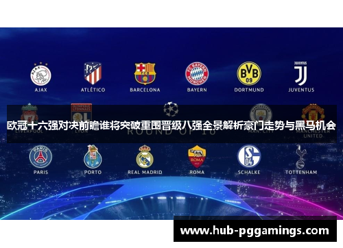 欧冠十六强对决前瞻谁将突破重围晋级八强全景解析豪门走势与黑马机会