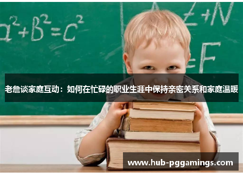 老詹谈家庭互动：如何在忙碌的职业生涯中保持亲密关系和家庭温暖