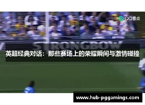 英超经典对话:那些赛场上的荣耀瞬间与激情碰撞 英超经典对话:那些赛场上的荣耀瞬间与激情碰撞