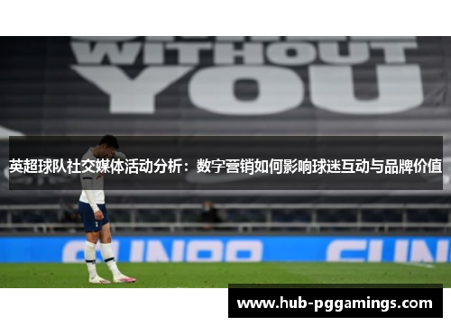 英超球队社交媒体活动分析：数字营销如何影响球迷互动与品牌价值
